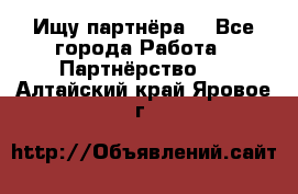 Ищу партнёра  - Все города Работа » Партнёрство   . Алтайский край,Яровое г.